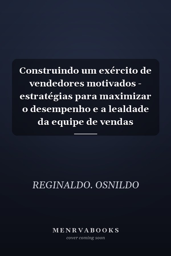 Construindo um exército de vendedores motivados - estratégias para maximizar o desempenho e a lealdade da equipe de vendas