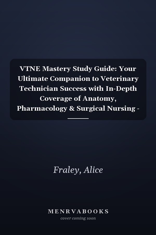 VTNE Mastery Study Guide: Your Ultimate Companion to Veterinary Technician Success with In-Depth Coverage of Anatomy, Pharmacology & Surgical Nursing - 290+ Q&A | 4 Bonus Inside