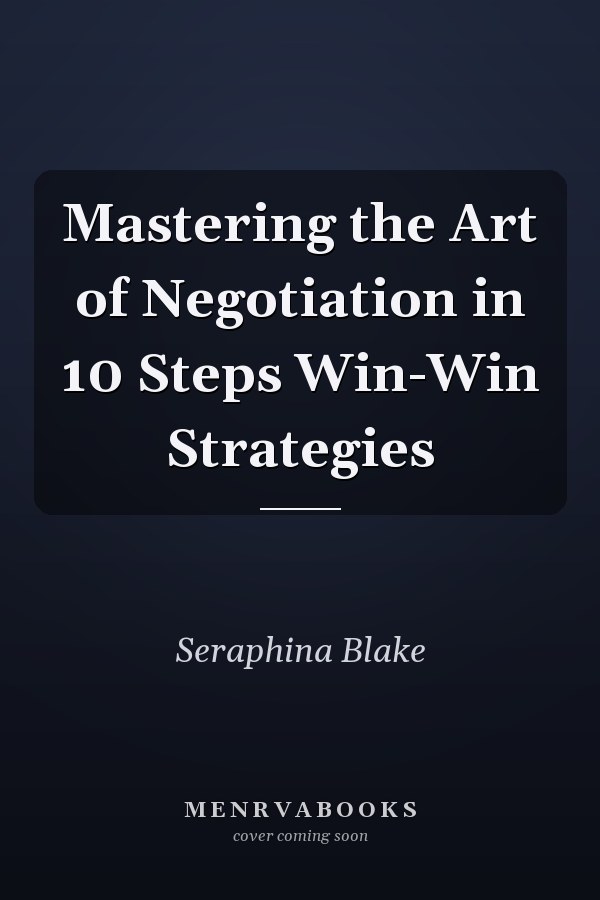 Mastering the Art of Negotiation in 10 Steps Win-Win Strategies