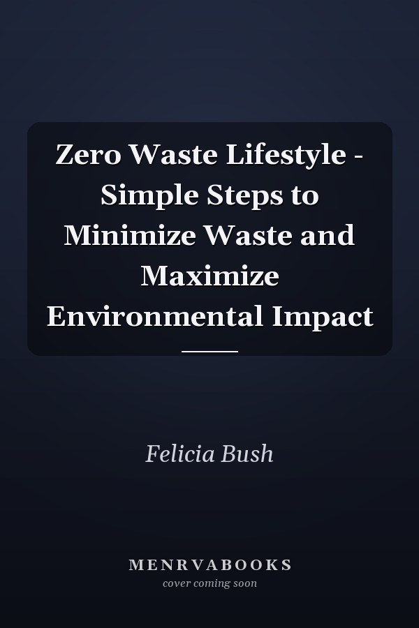 Zero Waste Lifestyle - Simple Steps to Minimize Waste and Maximize Environmental Impact