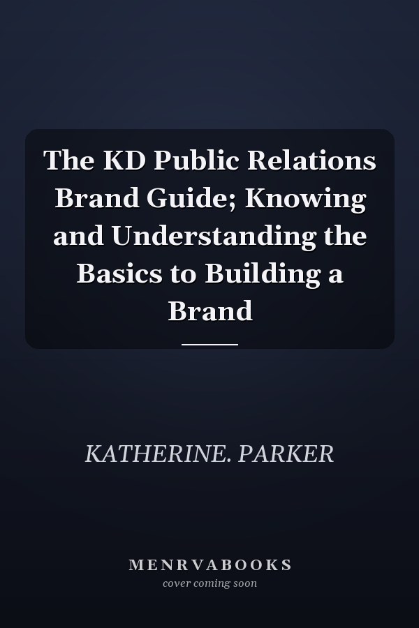 The KD Public Relations Brand Guide; Knowing and Understanding the Basics to Building a Brand