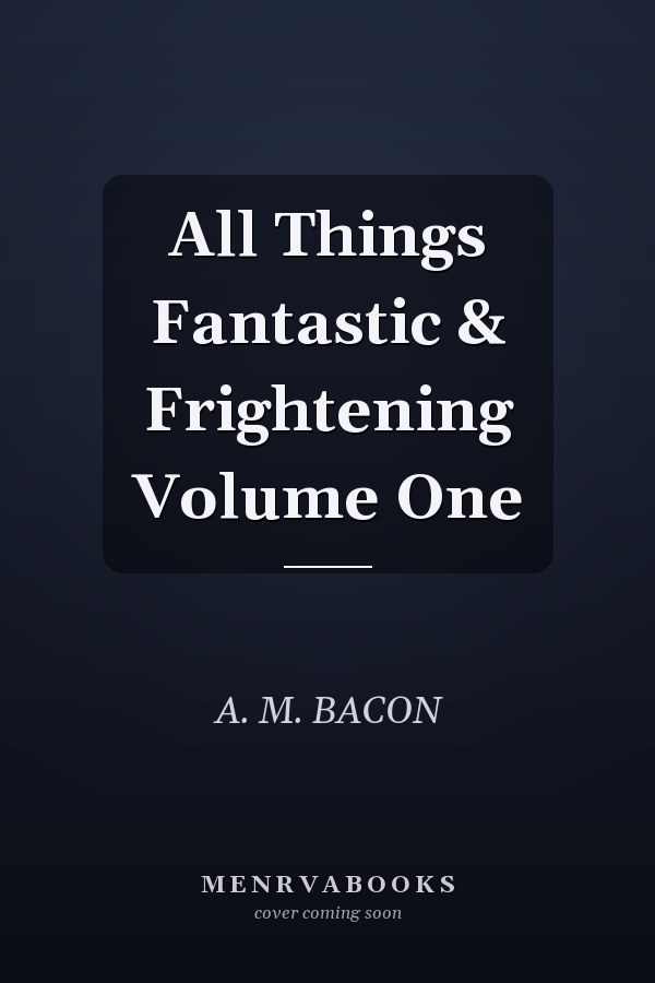 All Things Fantastic & Frightening Volume One