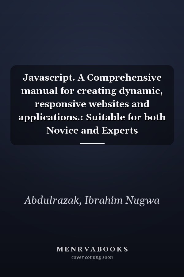 Javascript. A Comprehensive manual for creating dynamic, responsive websites and applications.: Suitable for both Novice and Experts