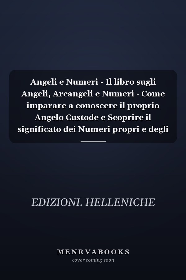 Angeli e Numeri - Il libro sugli Angeli, Arcangeli e Numeri - Come imparare a conoscere il proprio Angelo Custode e Scoprire il significato dei Numeri propri e degli altri