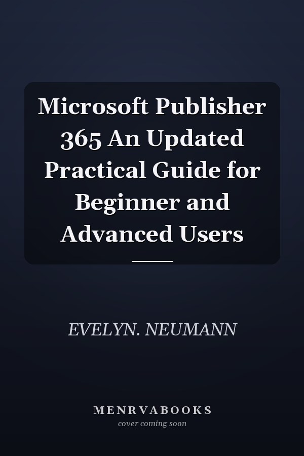 Microsoft Publisher 365 An Updated Practical Guide for Beginner and Advanced Users