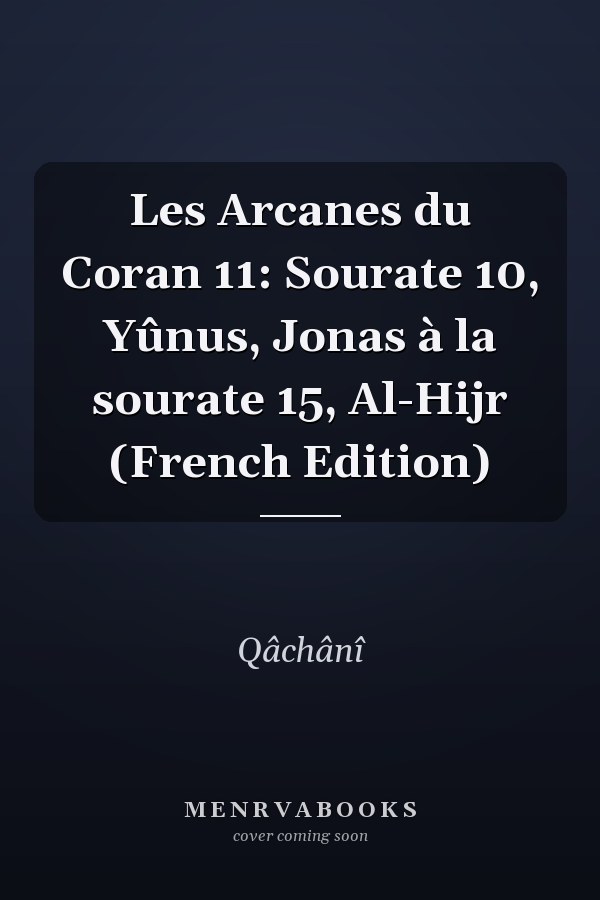 Les Arcanes du Coran 11: Sourate 10, Yûnus, Jonas à la sourate 15, Al-Hijr (French Edition)