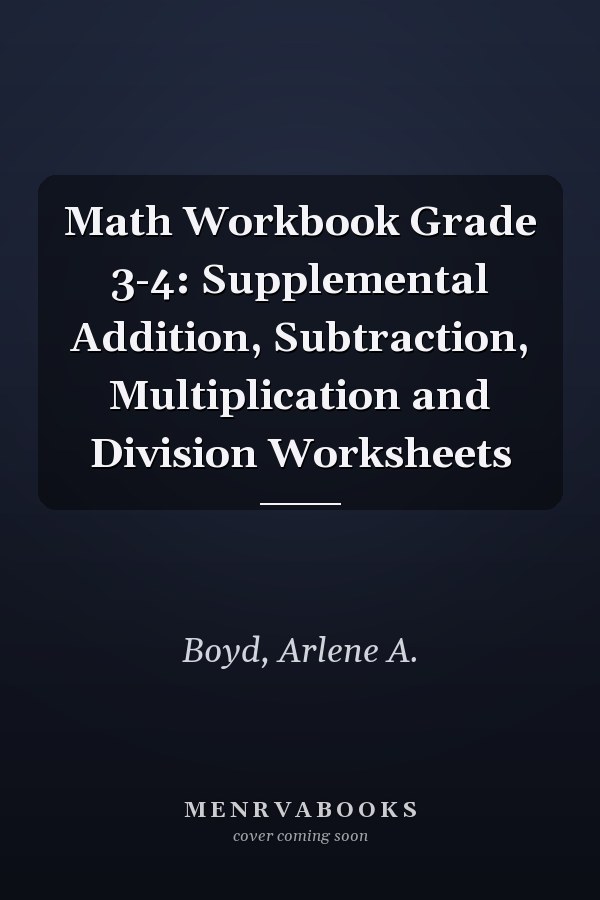 Math Workbook Grade 3-4: Supplemental Addition, Subtraction, Multiplication and Division Worksheets