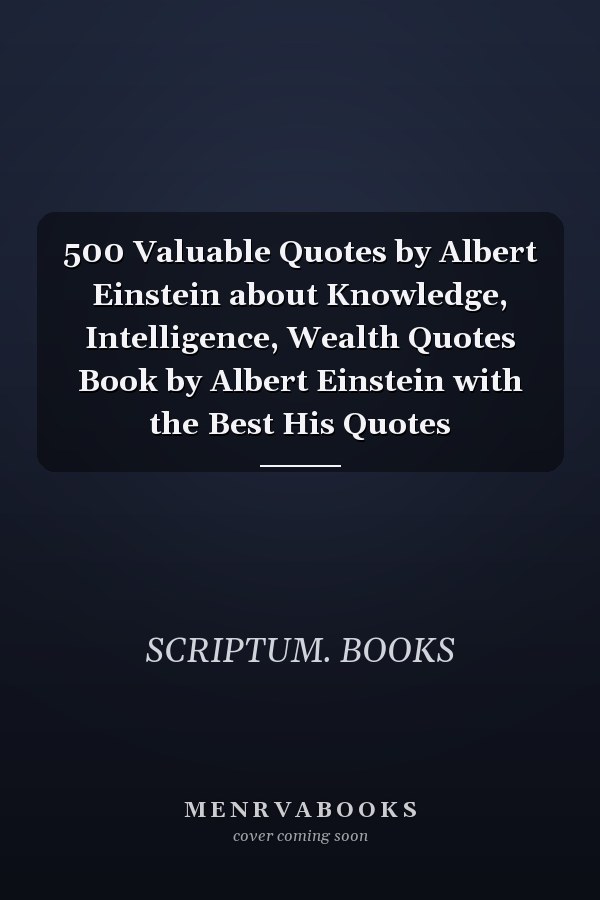 500 Valuable Quotes by Albert Einstein about Knowledge, Intelligence, Wealth Quotes Book by Albert Einstein with the Best His Quotes