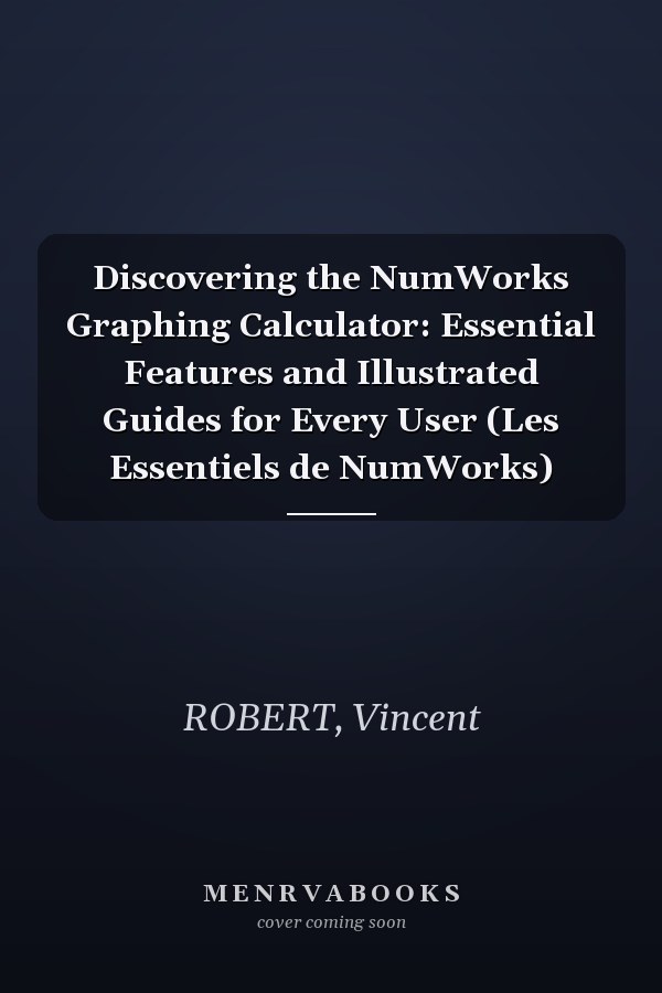 Discovering the NumWorks Graphing Calculator: Essential Features and Illustrated Guides for Every User (Les Essentiels de NumWorks)