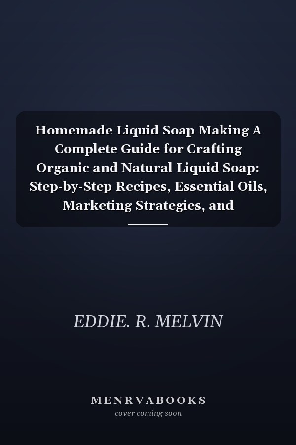 Homemade Liquid Soap Making A Complete Guide for Crafting Organic and Natural Liquid Soap: Step-by-Step Recipes, Essential Oils, Marketing Strategies, and Eco-Friendly Techniques All Included.