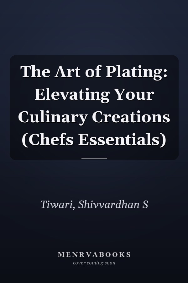 The Art of Plating: Elevating Your Culinary Creations (Chefs Essentials)