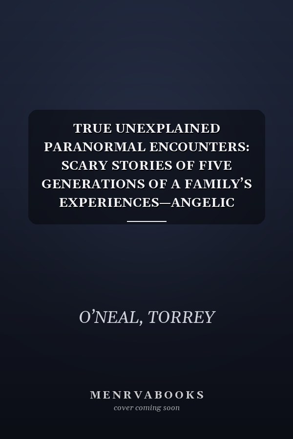 TRUE UNEXPLAINED PARANORMAL ENCOUNTERS: SCARY STORIES OF FIVE GENERATIONS OF A FAMILY’S EXPERIENCES—ANGELIC VISITATIONS, CIVIL WAR GHOSTS, UFOS, AND SUPERNATURAL EVENTS