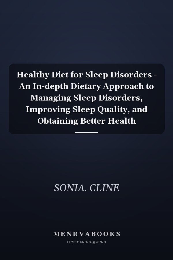 Healthy Diet for Sleep Disorders - An In-depth Dietary Approach to Managing Sleep Disorders, Improving Sleep Quality, and Obtaining Better Health