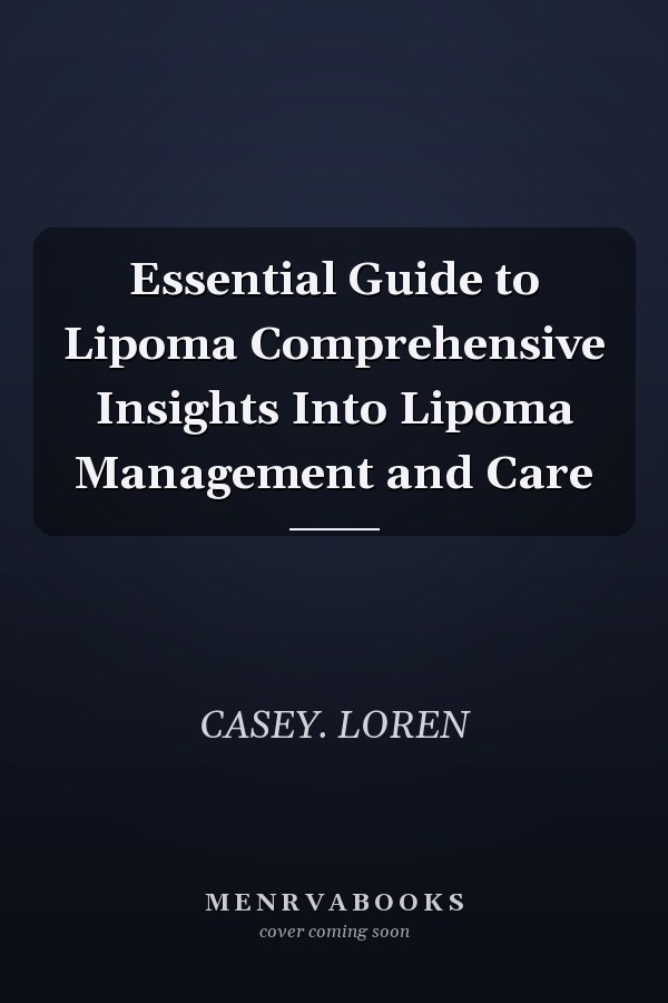 Essential Guide to Lipoma Comprehensive Insights Into Lipoma Management and Care