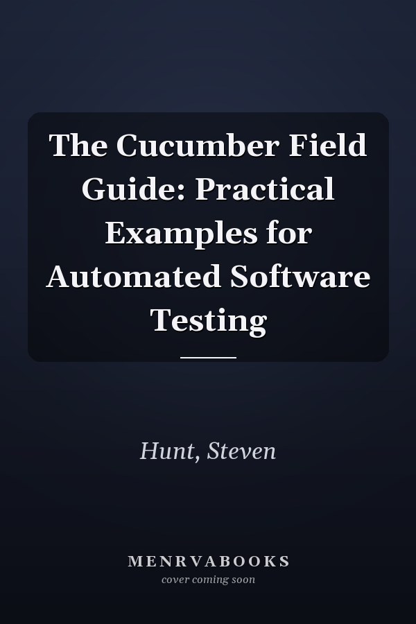 The Cucumber Field Guide: Practical Examples for Automated Software Testing