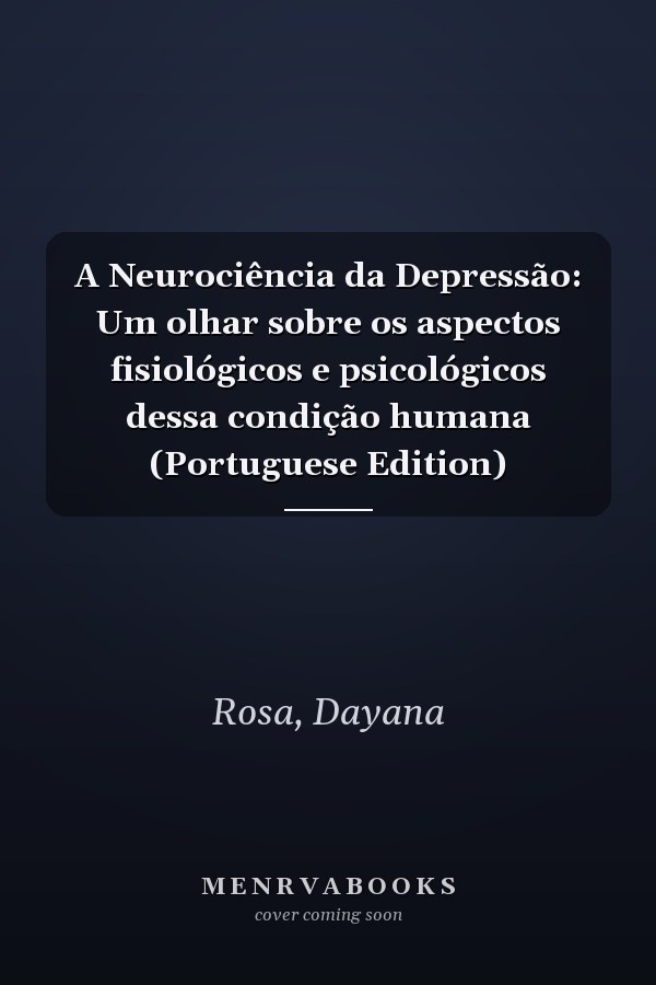 A Neurociência da Depressão: Um olhar sobre os aspectos fisiológicos e psicológicos dessa condição humana (Portuguese Edition)