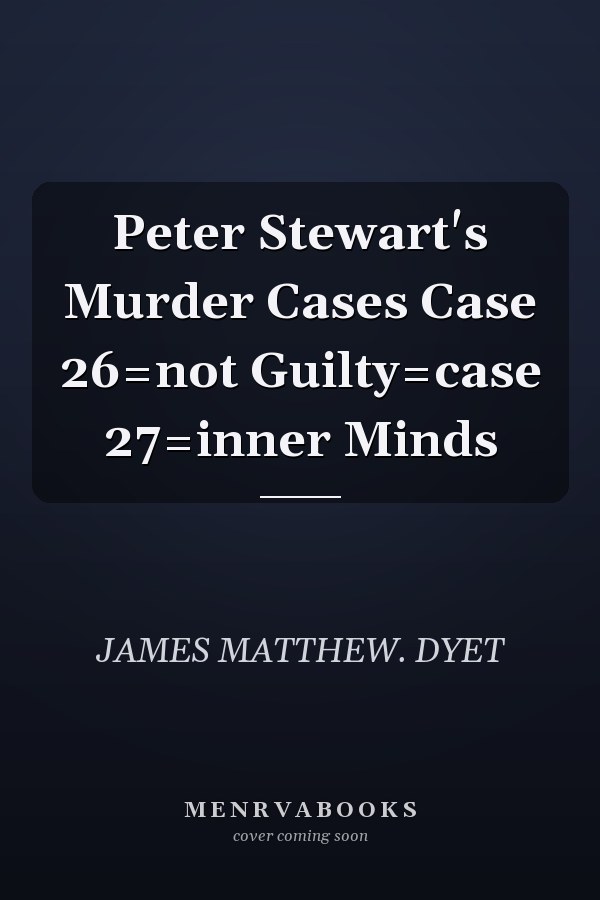 Peter Stewart's Murder Cases Case 26=not Guilty=case 27=inner Minds