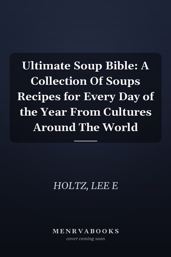 Ultimate Soup Bible: A Collection Of Soups Recipes for Every Day of the Year From Cultures Around The World