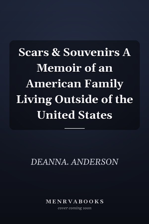 Scars & Souvenirs A Memoir of an American Family Living Outside of the United States