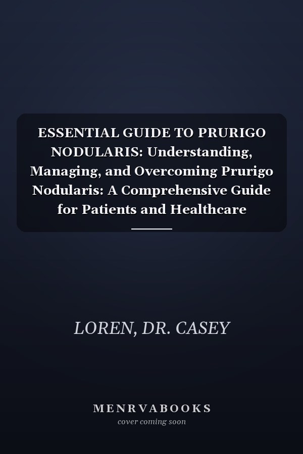 ESSENTIAL GUIDE TO PRURIGO NODULARIS: Understanding, Managing, and Overcoming Prurigo Nodularis: A Comprehensive Guide for Patients and Healthcare Professionals