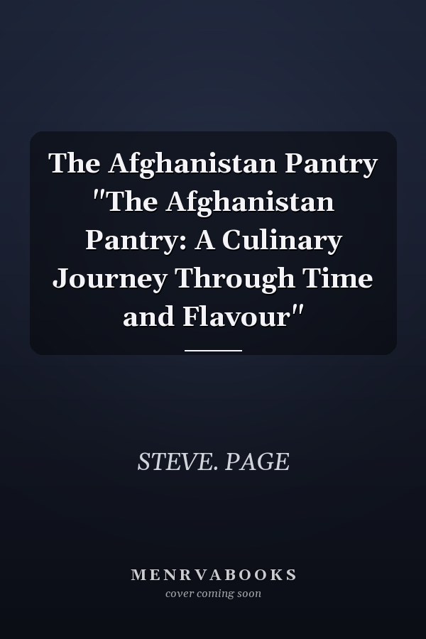 The Afghanistan Pantry "The Afghanistan Pantry: A Culinary Journey Through Time and Flavour"