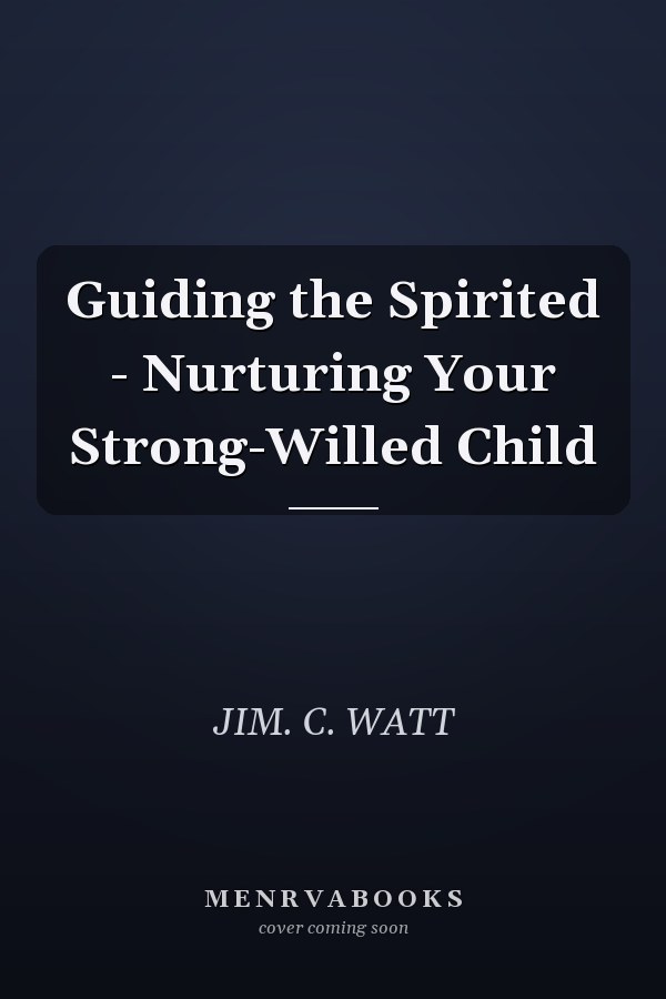 Guiding the Spirited - Nurturing Your Strong-Willed Child