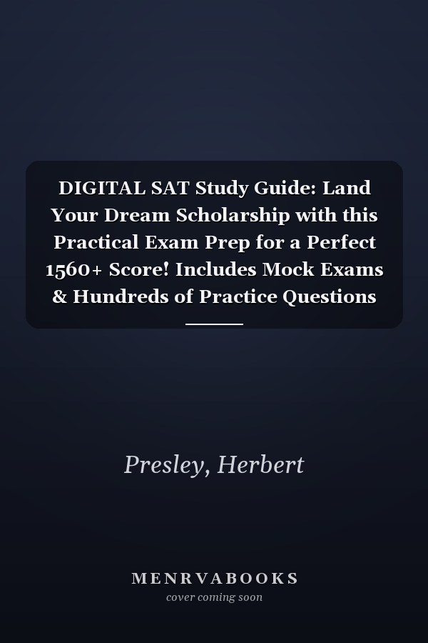 DIGITAL SAT Study Guide: Land Your Dream Scholarship with this Practical Exam Prep for a Perfect 1560+ Score! Includes Mock Exams & Hundreds of Practice Questions For Math, English, Science & More