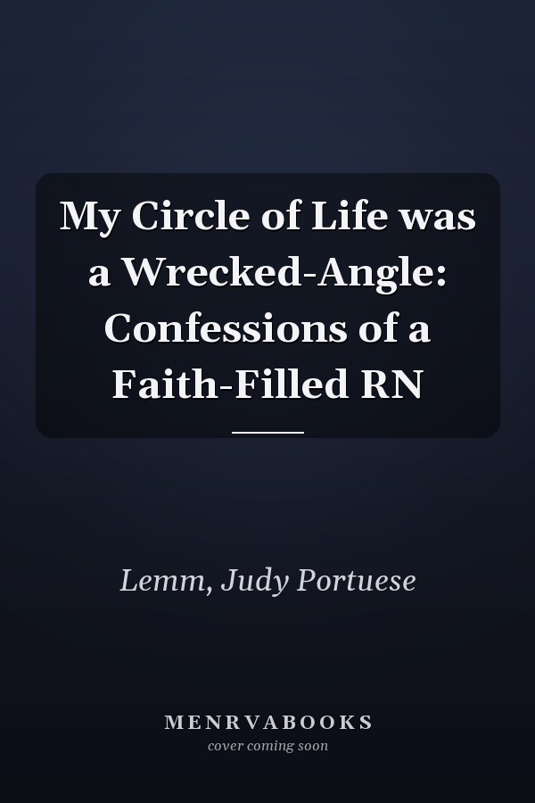 My Circle of Life was a Wrecked-Angle: Confessions of a Faith-Filled RN