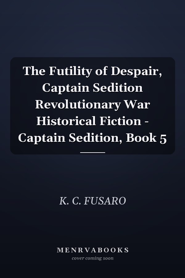 The Futility of Despair, Captain Sedition Revolutionary War Historical Fiction - Captain Sedition, Book 5