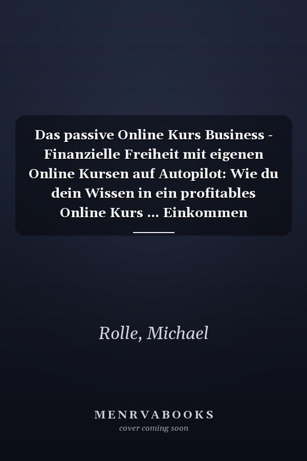 Das passive Online Kurs Business - Finanzielle Freiheit mit eigenen Online Kursen auf Autopilot: Wie du dein Wissen in ein profitables Online Kurs ... Einkommen generierst (German Edition)