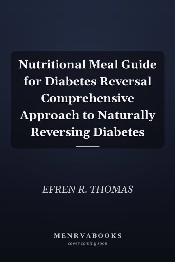 Nutritional Meal Guide for Diabetes Reversal Comprehensive Approach to Naturally Reversing Diabetes