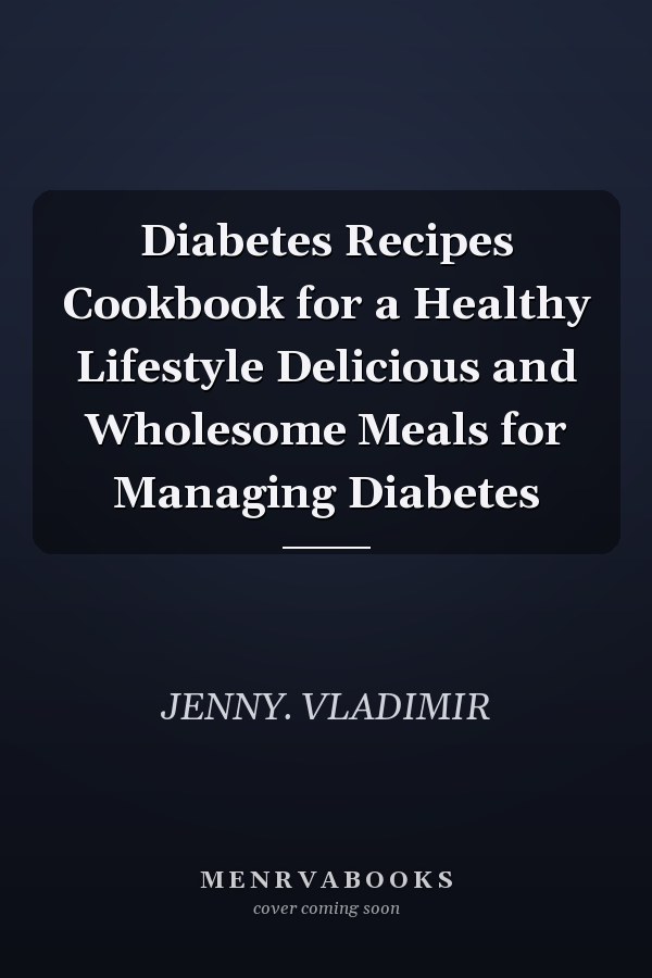 Diabetes Recipes Cookbook for a Healthy Lifestyle Delicious and Wholesome Meals for Managing Diabetes