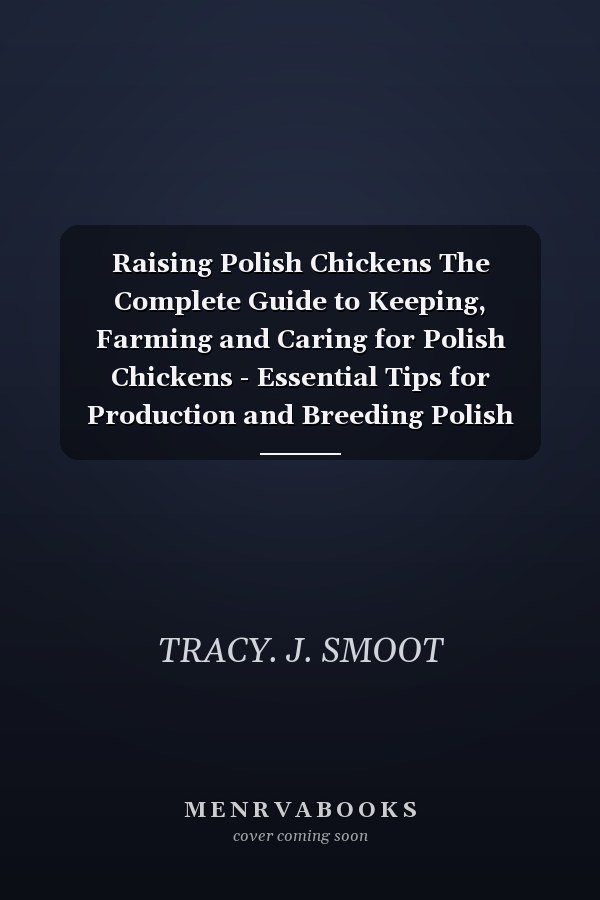 Raising Polish Chickens The Complete Guide to Keeping, Farming and Caring for Polish Chickens - Essential Tips for Production and Breeding Polish Chickens for Eggs, Meat, Enjoyment and More!