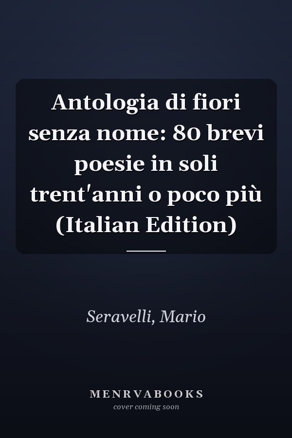 Antologia di fiori senza nome: 80 brevi poesie in soli trent'anni o poco più (Italian Edition)