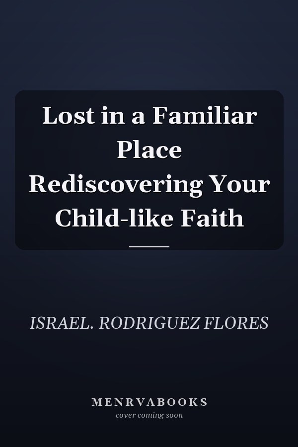 Lost in a Familiar Place Rediscovering Your Child-like Faith