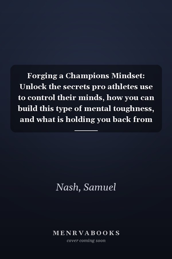 Forging a Champions Mindset: Unlock the secrets pro athletes use to control their minds, how you can build this type of mental toughness, and what is holding you back from being one of the greats.