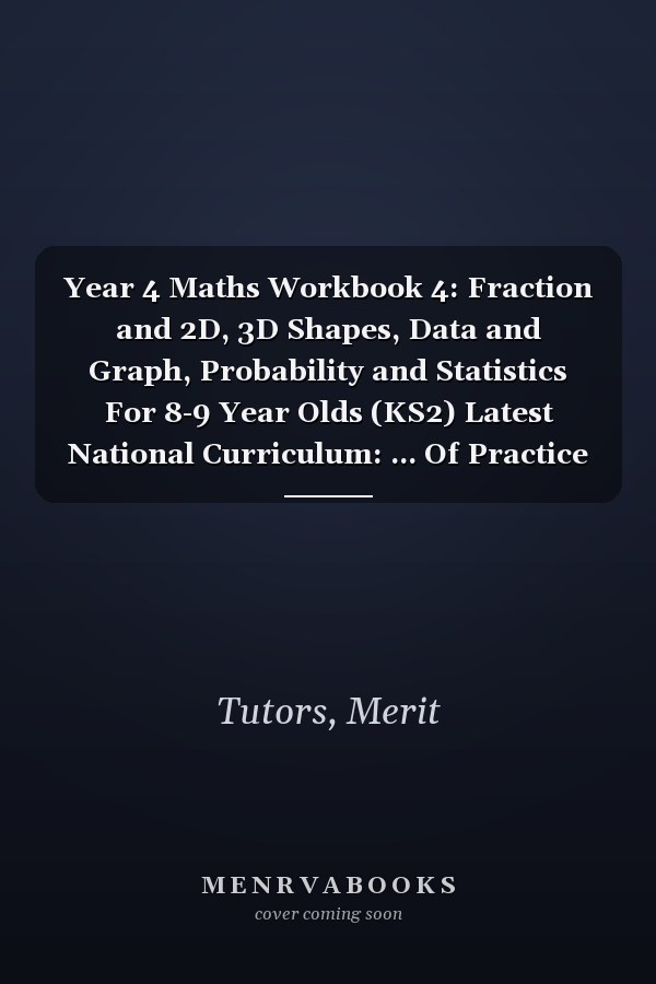 Year 4 Maths Workbook 4: Fraction and 2D, 3D Shapes, Data and Graph, Probability and Statistics For 8-9 Year Olds (KS2) Latest National Curriculum: ... Of Practice Questions | Answers Are Included