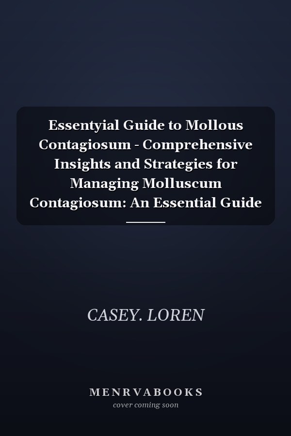Essentyial Guide to Mollous Contagiosum - Comprehensive Insights and Strategies for Managing Molluscum Contagiosum: An Essential Guide