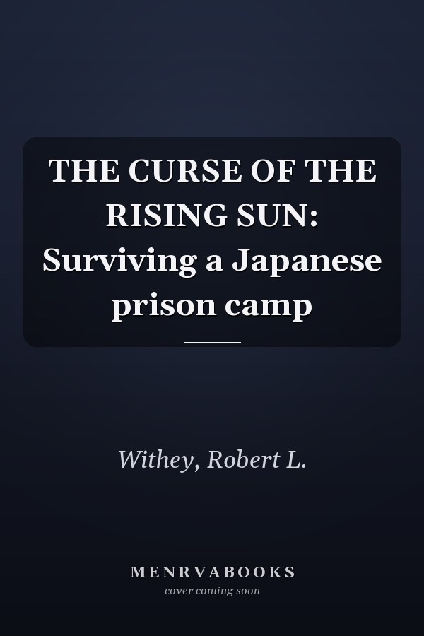 THE CURSE OF THE RISING SUN: Surviving a Japanese prison camp