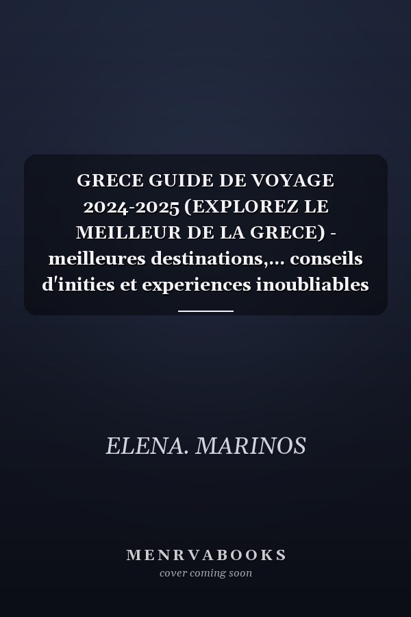 GRECE GUIDE DE VOYAGE 2024-2025 (EXPLOREZ LE MEILLEUR DE LA GRECE) - meilleures destinations,... conseils d'inities et experiences inoubliables