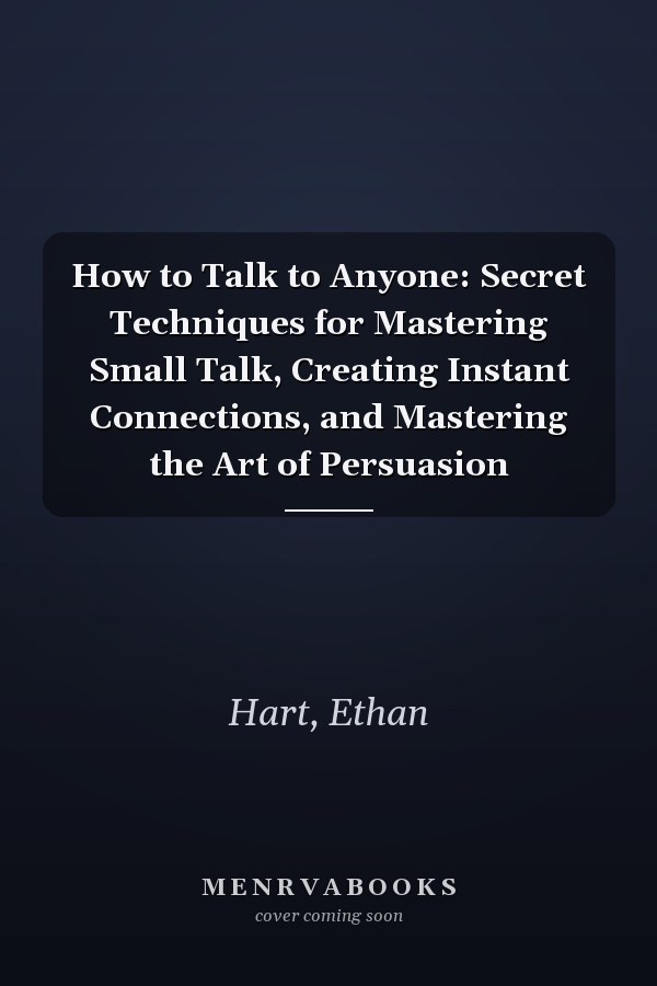 How to Talk to Anyone: Secret Techniques for Mastering Small Talk, Creating Instant Connections, and Mastering the Art of Persuasion