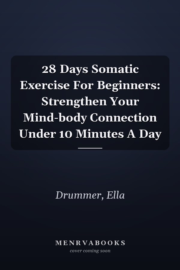 28 Days Somatic Exercise For Beginners: Strengthen Your Mind-body Connection Under 10 Minutes A Day