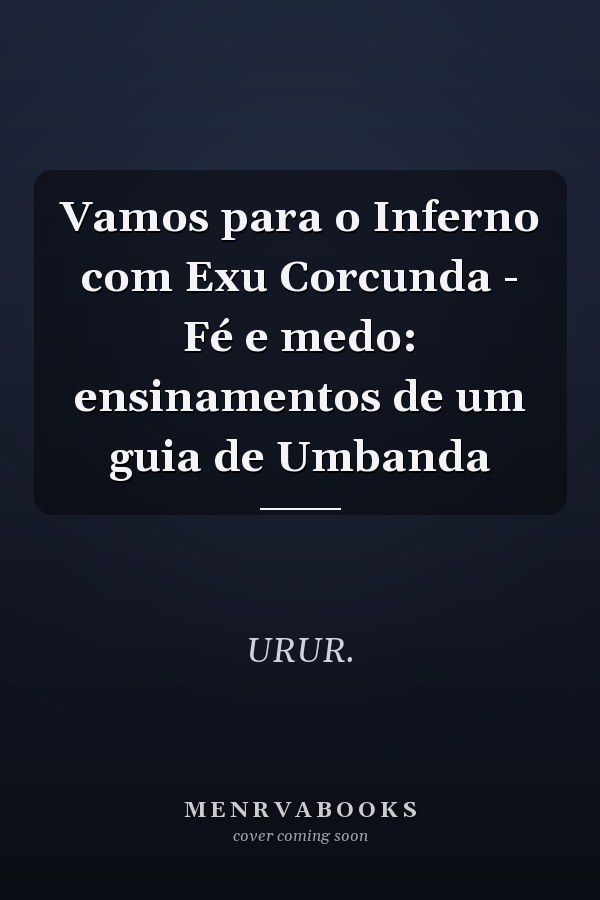 Vamos para o Inferno com Exu Corcunda - Fé e medo: ensinamentos de um guia de Umbanda