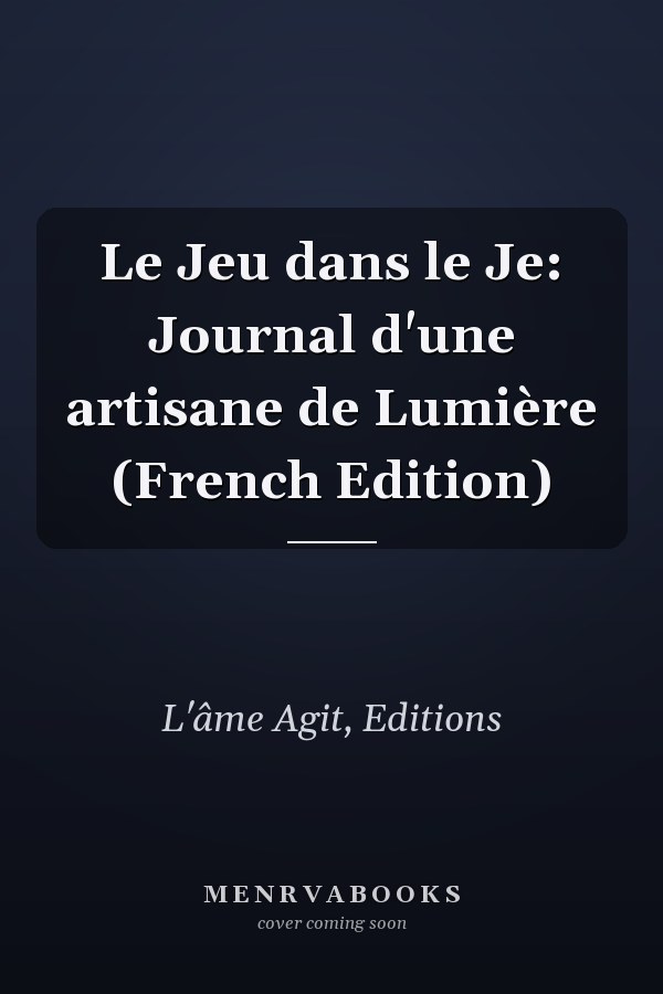 Le Jeu dans le Je: Journal d'une artisane de Lumière (French Edition)