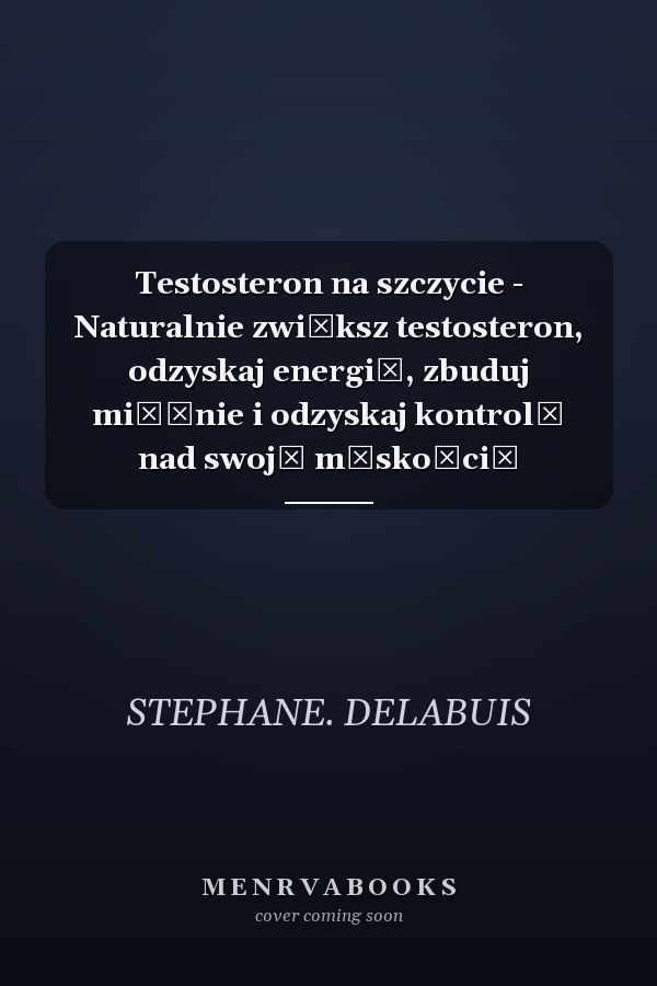 Testosteron na szczycie - Naturalnie zwiększ testosteron, odzyskaj energię, zbuduj mięśnie i odzyskaj kontrolę nad swoją męskością