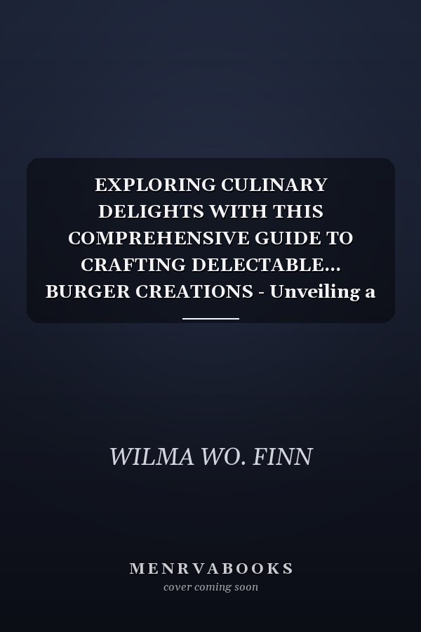EXPLORING CULINARY DELIGHTS WITH THIS COMPREHENSIVE GUIDE TO CRAFTING DELECTABLE... BURGER CREATIONS - Unveiling a Myriad of