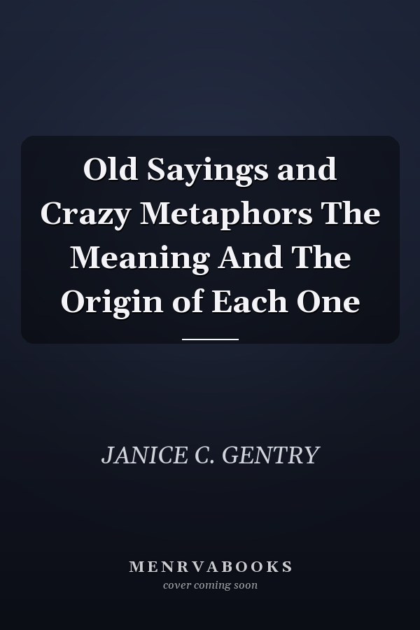 Old Sayings and Crazy Metaphors The Meaning And The Origin of Each One
