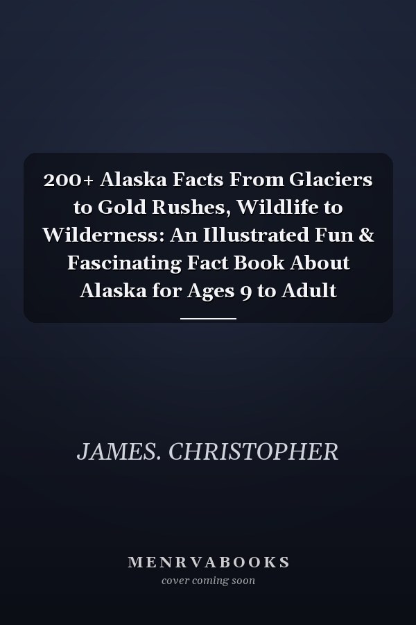 200+ Alaska Facts From Glaciers to Gold Rushes, Wildlife to Wilderness: An Illustrated Fun & Fascinating Fact Book About Alaska for Ages 9 to Adult