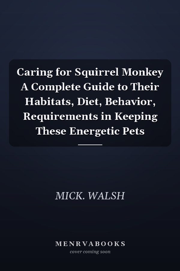 Caring for Squirrel Monkey A Complete Guide to Their Habitats, Diet, Behavior, Requirements in Keeping These Energetic Pets