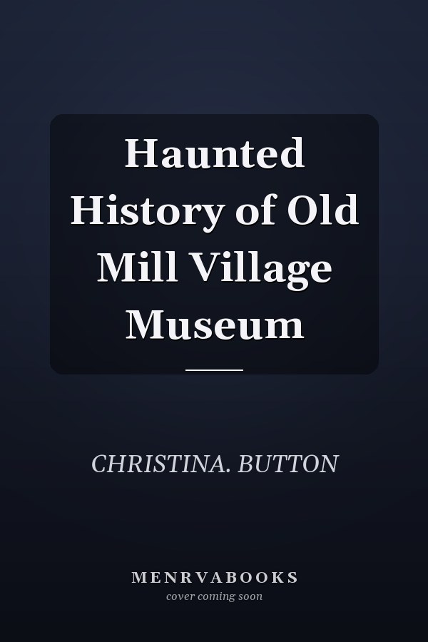 Haunted History of Old Mill Village Museum